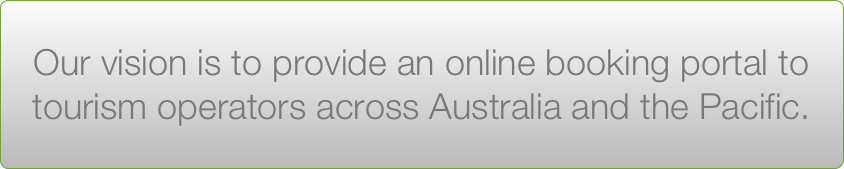 Our vision is to provide an online booking portal to tourism operators across Australia and the Pacific.